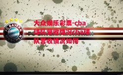 大众娱乐彩票-cba球队营收情况cba球队营收情况如何